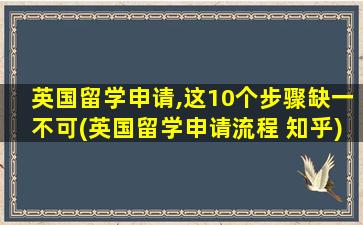 英国留学申请,这10个步骤缺一不可(英国留学申请流程 知乎)